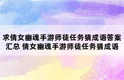 求倩女幽魂手游师徒任务猜成语答案汇总 倩女幽魂手游师徒任务猜成语